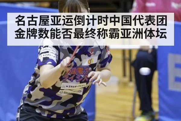 名古屋亚运倒计时中国代表团金牌数能否最终称霸亚洲体坛