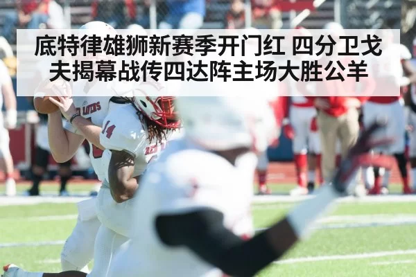 底特律雄狮新赛季开门红 四分卫戈夫揭幕战传四达阵主场大胜公羊